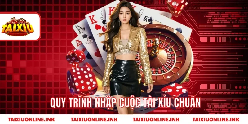 Quy trình nhập cuộc tài xỉu chuẩn 