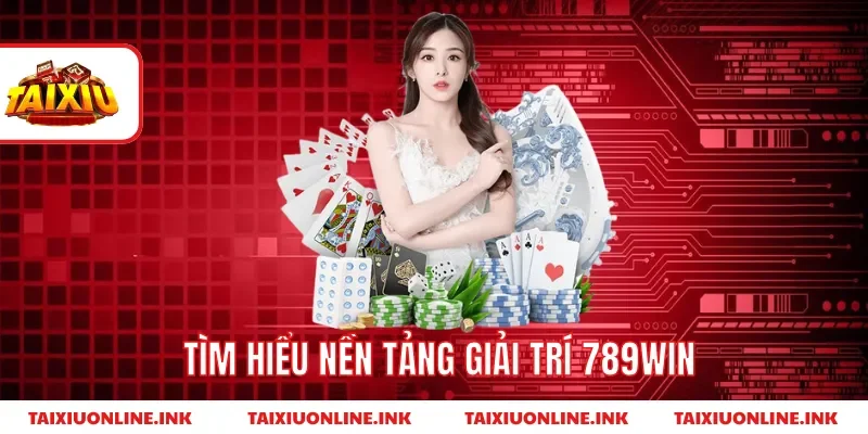 Tìm hiểu nền tảng giải trí 789win